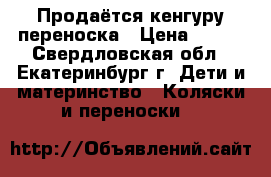 Продаётся кенгуру переноска › Цена ­ 700 - Свердловская обл., Екатеринбург г. Дети и материнство » Коляски и переноски   